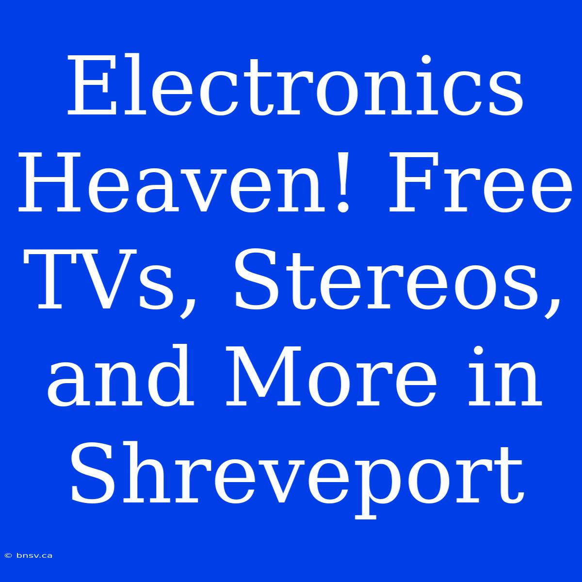 Electronics Heaven! Free TVs, Stereos, And More In Shreveport