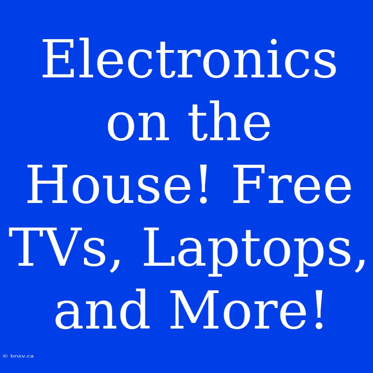 Electronics On The House! Free TVs, Laptops, And More!