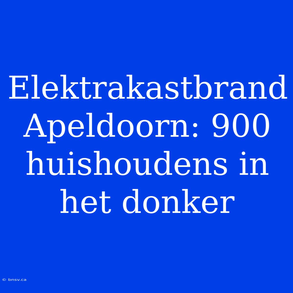 Elektrakastbrand Apeldoorn: 900 Huishoudens In Het Donker