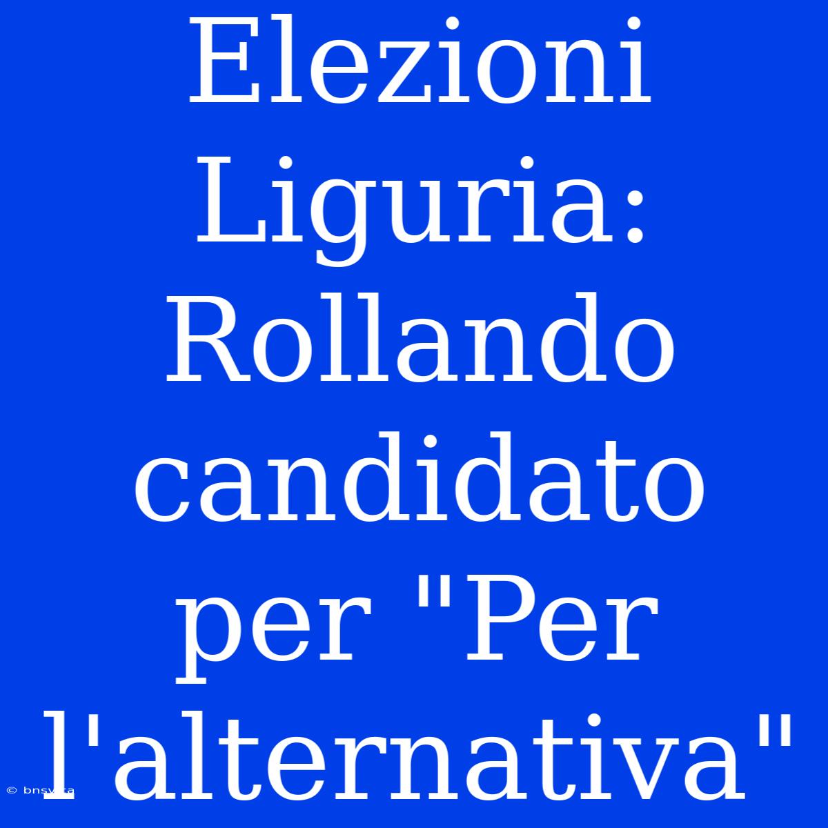 Elezioni Liguria: Rollando Candidato Per 