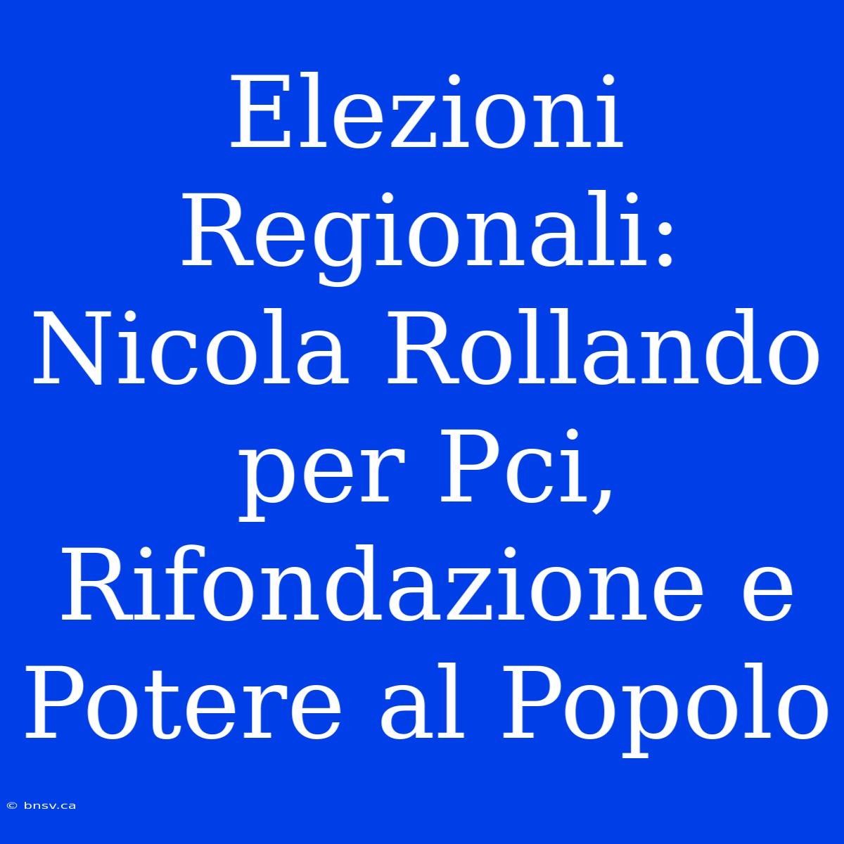 Elezioni Regionali: Nicola Rollando Per Pci, Rifondazione E Potere Al Popolo