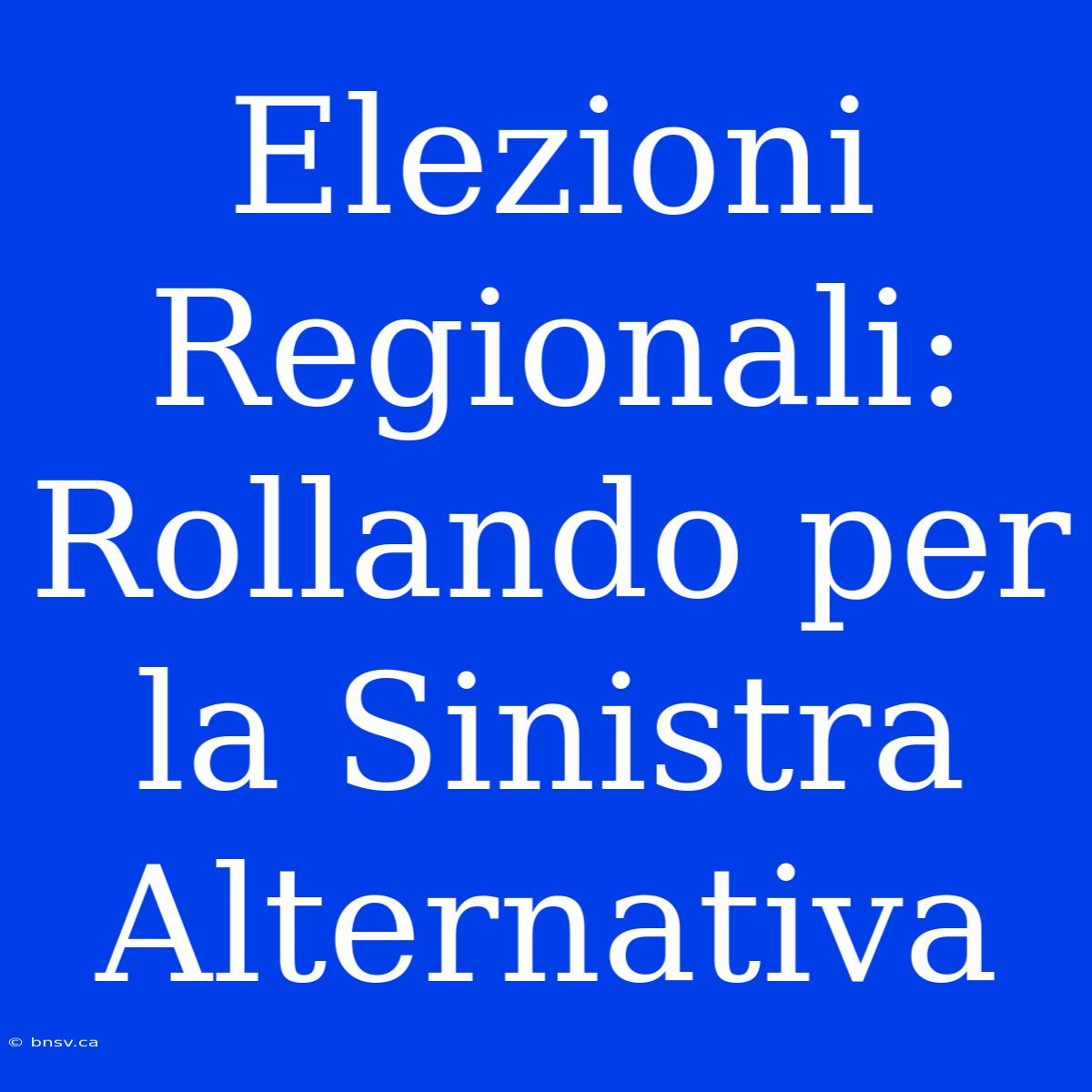 Elezioni Regionali: Rollando Per La Sinistra Alternativa