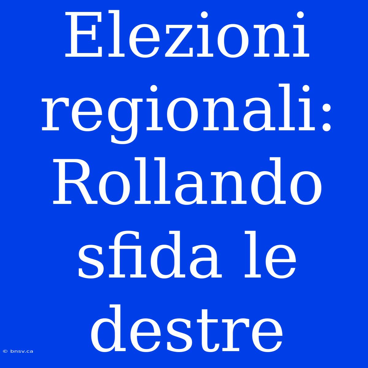 Elezioni Regionali: Rollando Sfida Le Destre