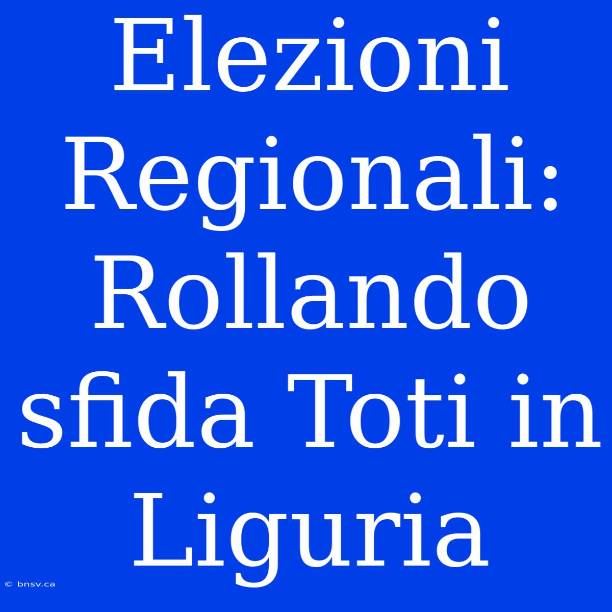 Elezioni Regionali: Rollando Sfida Toti In Liguria