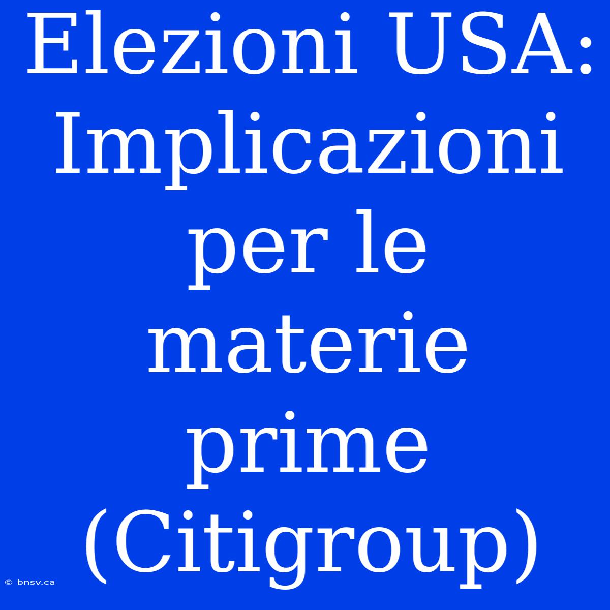 Elezioni USA: Implicazioni Per Le Materie Prime (Citigroup)