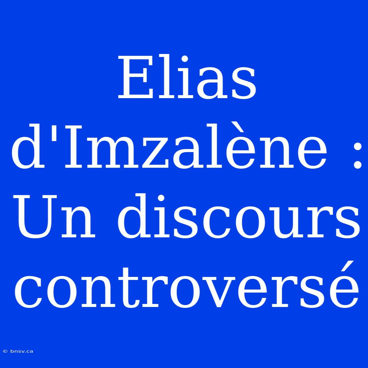 Elias D'Imzalène : Un Discours Controversé