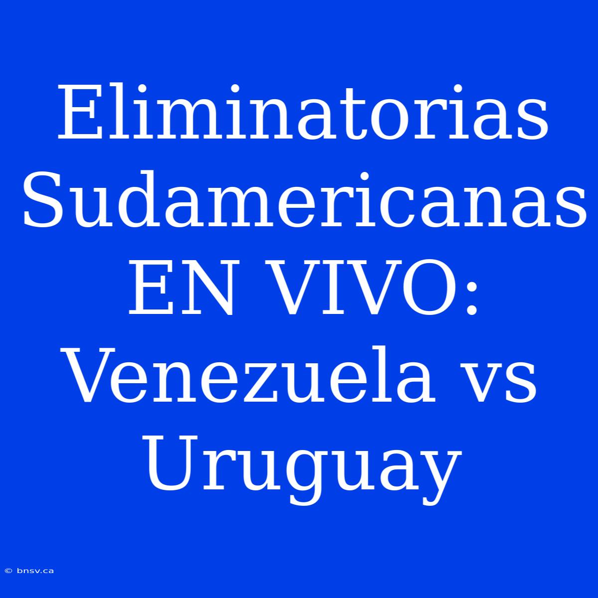 Eliminatorias Sudamericanas EN VIVO: Venezuela Vs Uruguay