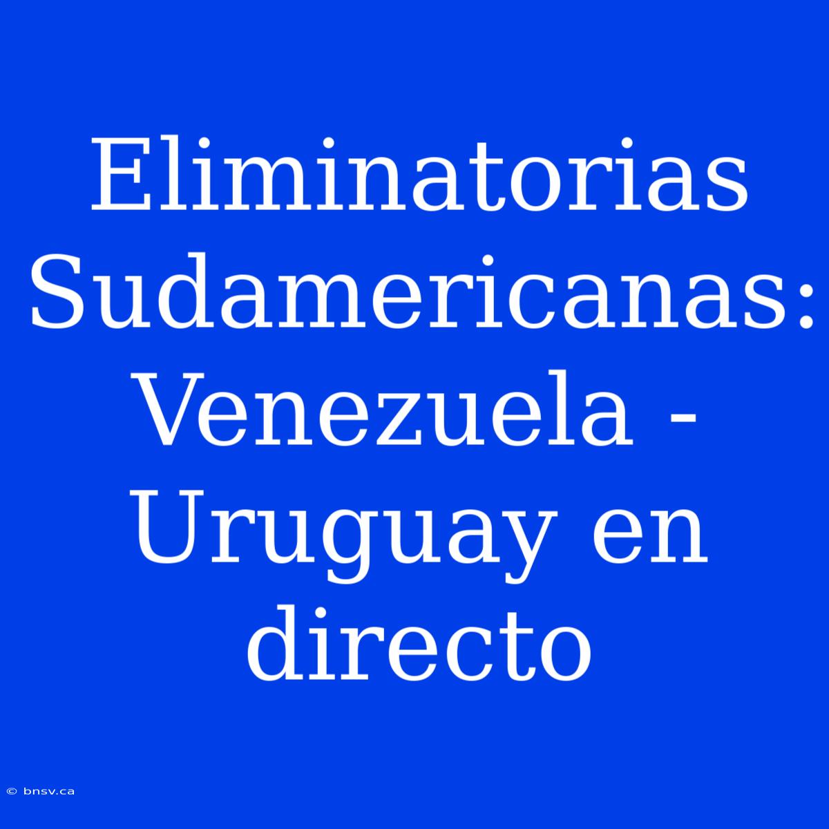 Eliminatorias Sudamericanas: Venezuela - Uruguay En Directo