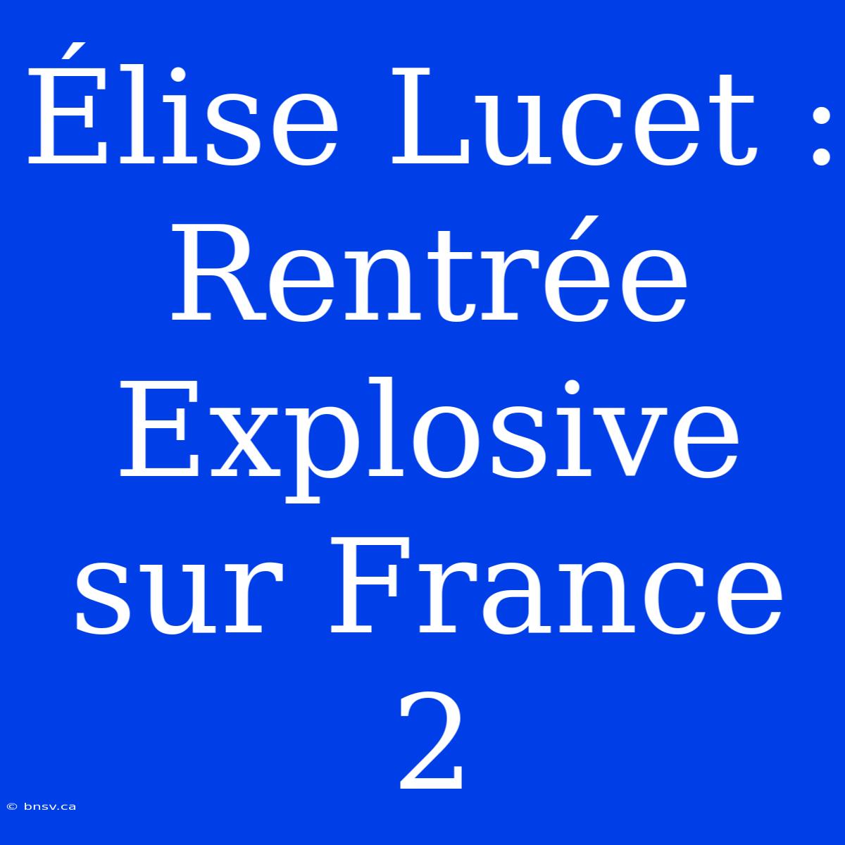 Élise Lucet : Rentrée Explosive Sur France 2