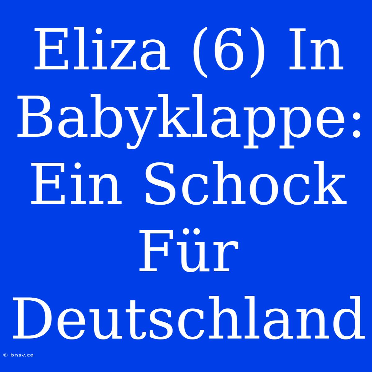 Eliza (6) In Babyklappe: Ein Schock Für Deutschland