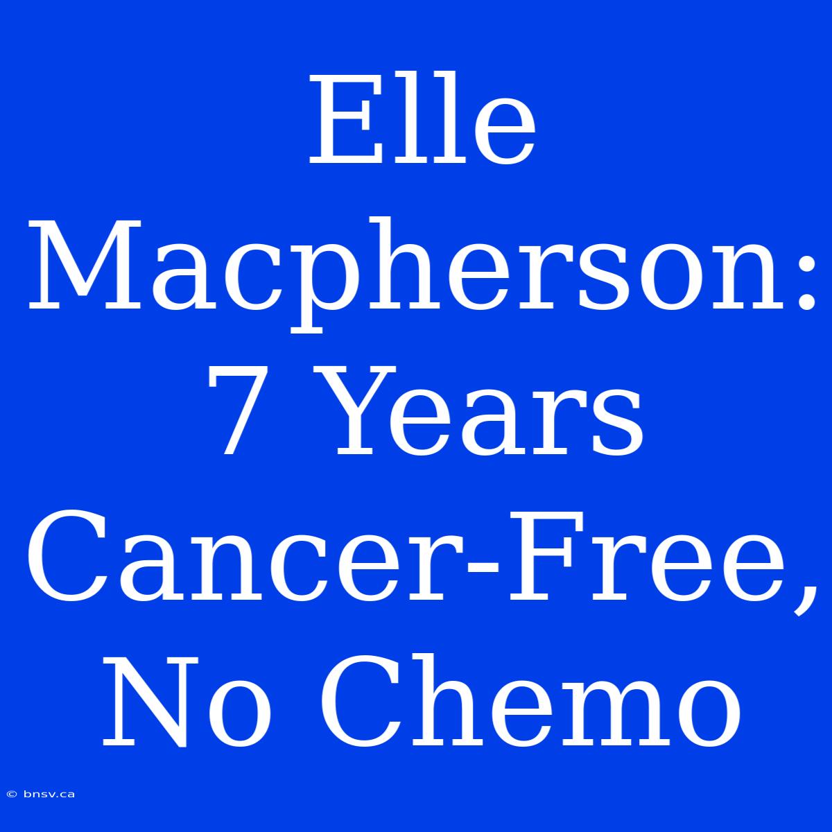 Elle Macpherson: 7 Years Cancer-Free, No Chemo