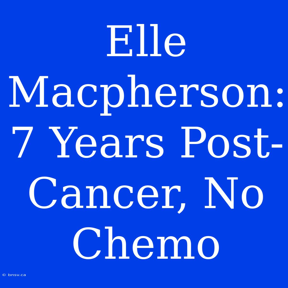 Elle Macpherson: 7 Years Post-Cancer, No Chemo