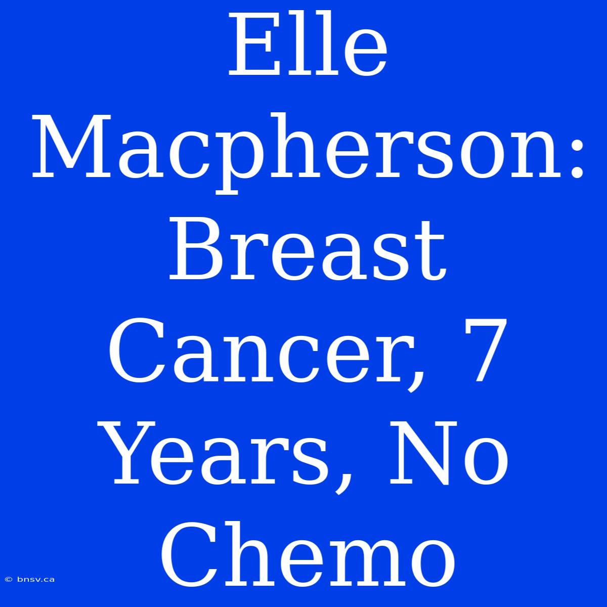 Elle Macpherson: Breast Cancer, 7 Years, No Chemo