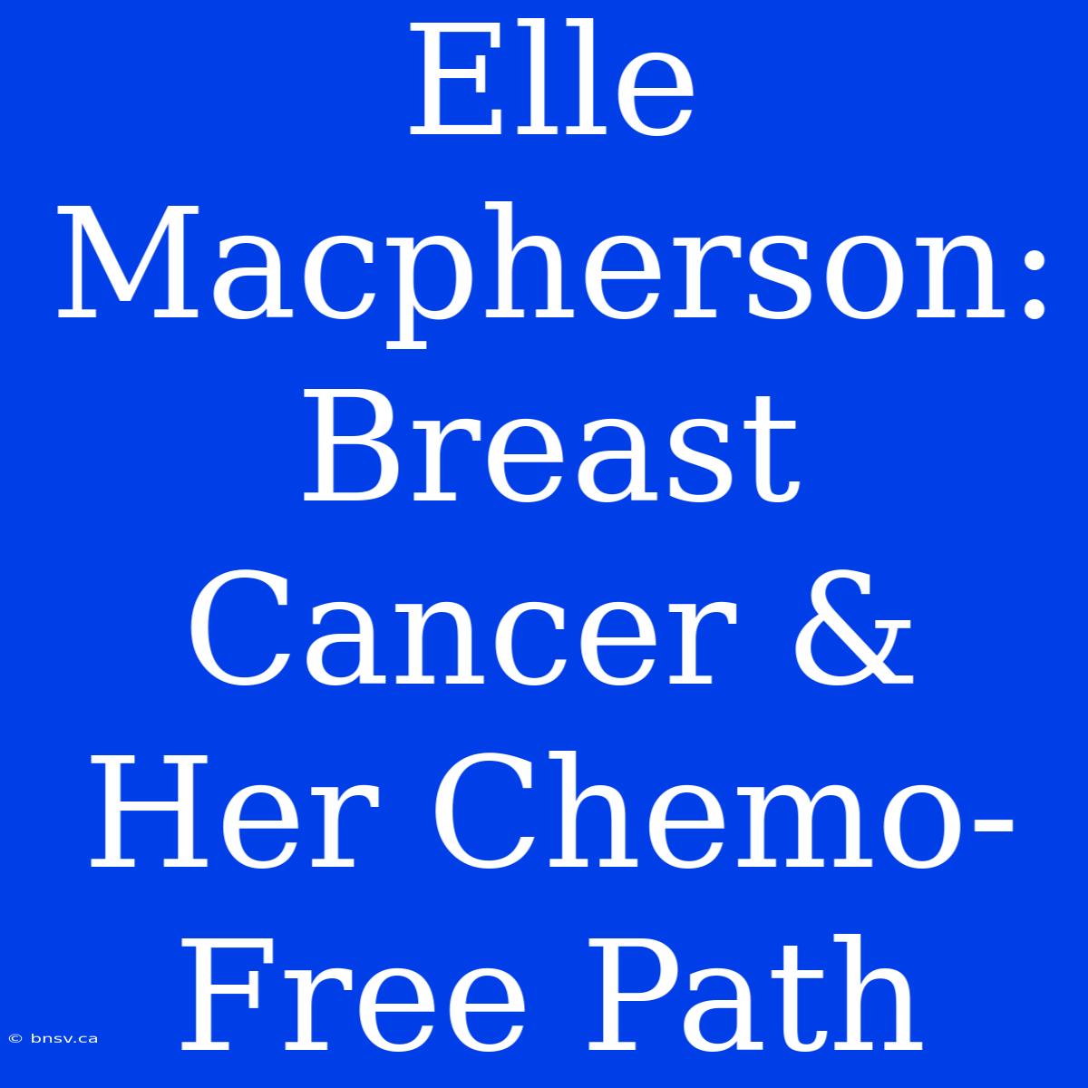 Elle Macpherson: Breast Cancer & Her Chemo-Free Path