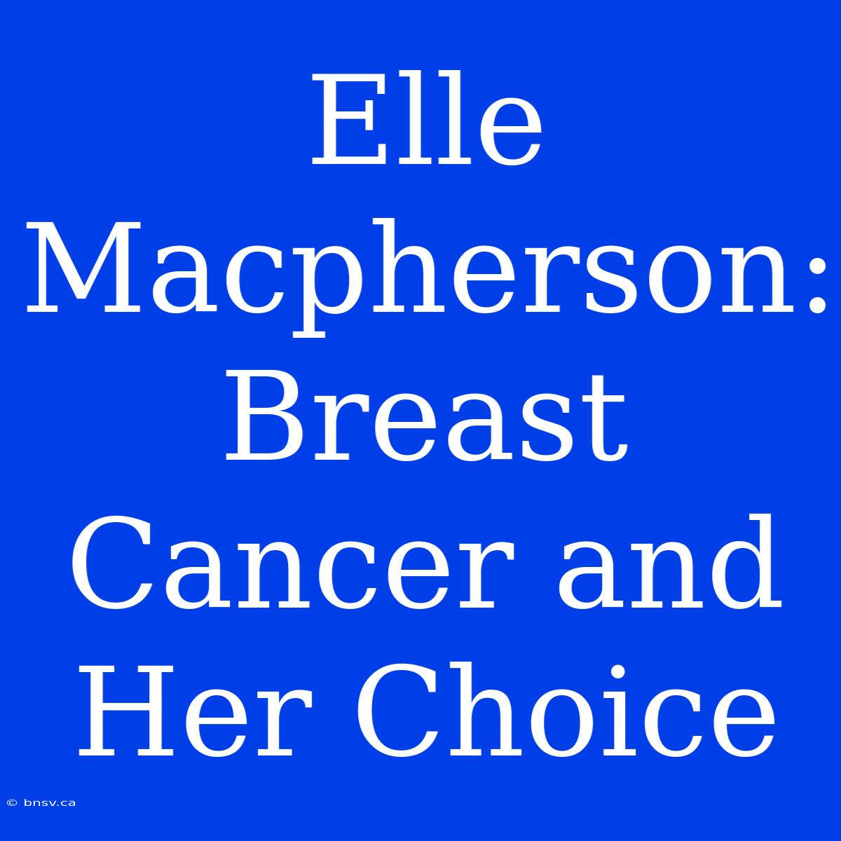 Elle Macpherson: Breast Cancer And Her Choice