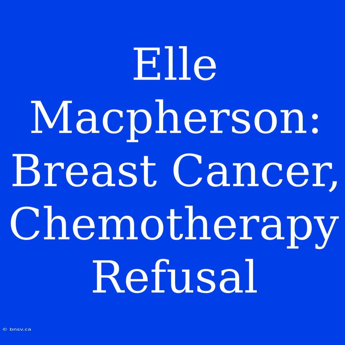 Elle Macpherson: Breast Cancer, Chemotherapy Refusal