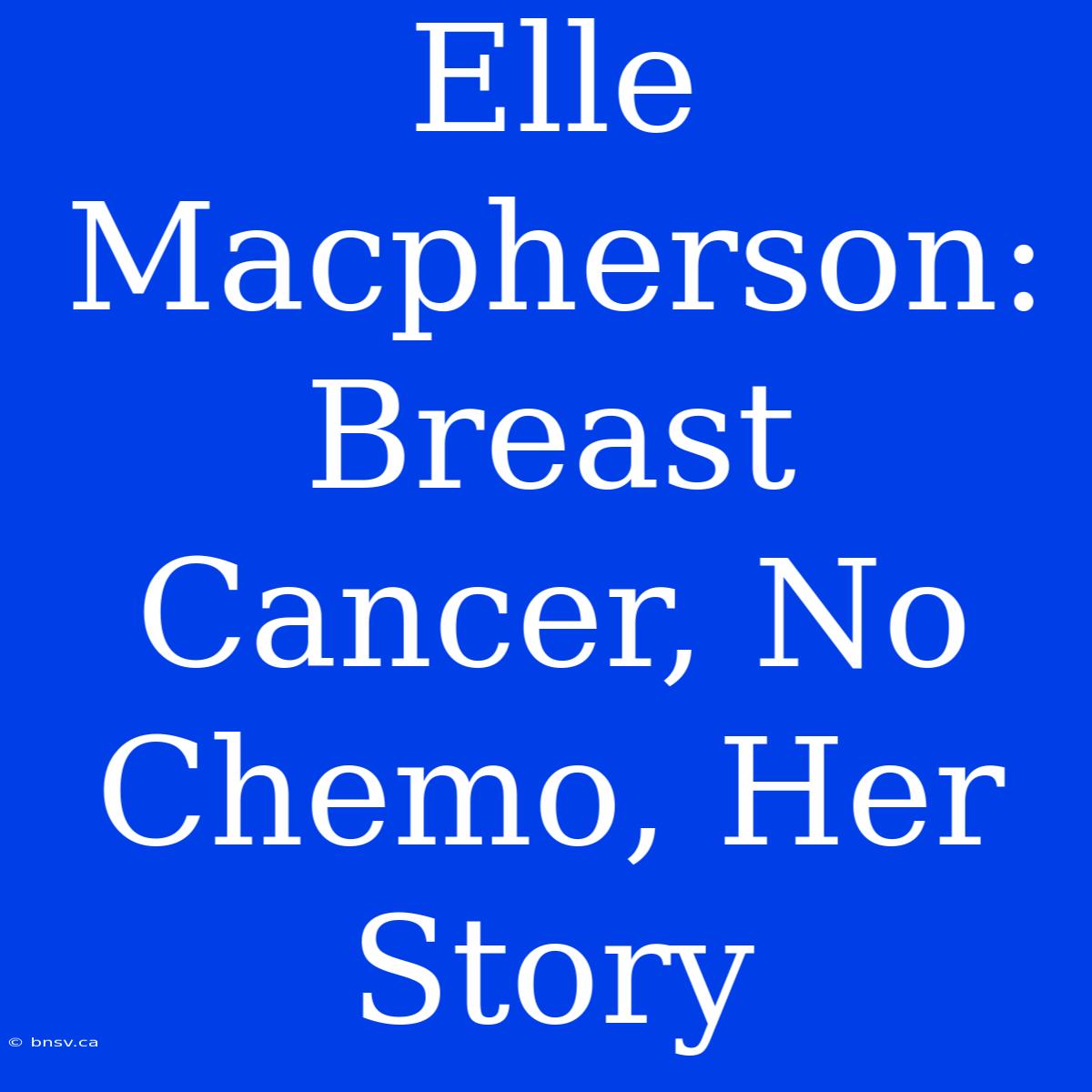 Elle Macpherson: Breast Cancer, No Chemo, Her Story