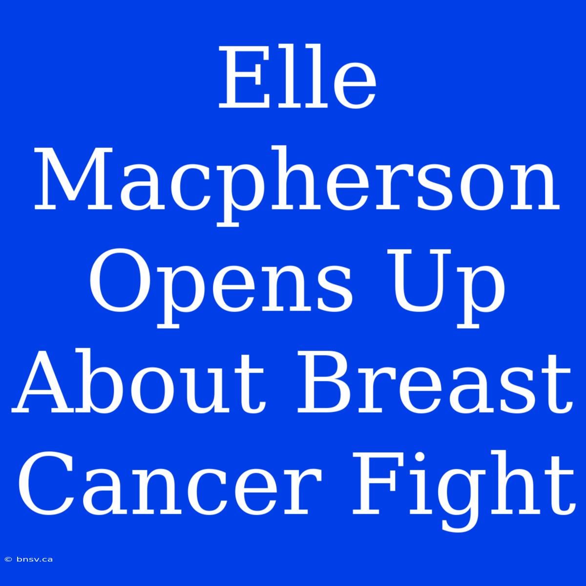 Elle Macpherson Opens Up About Breast Cancer Fight