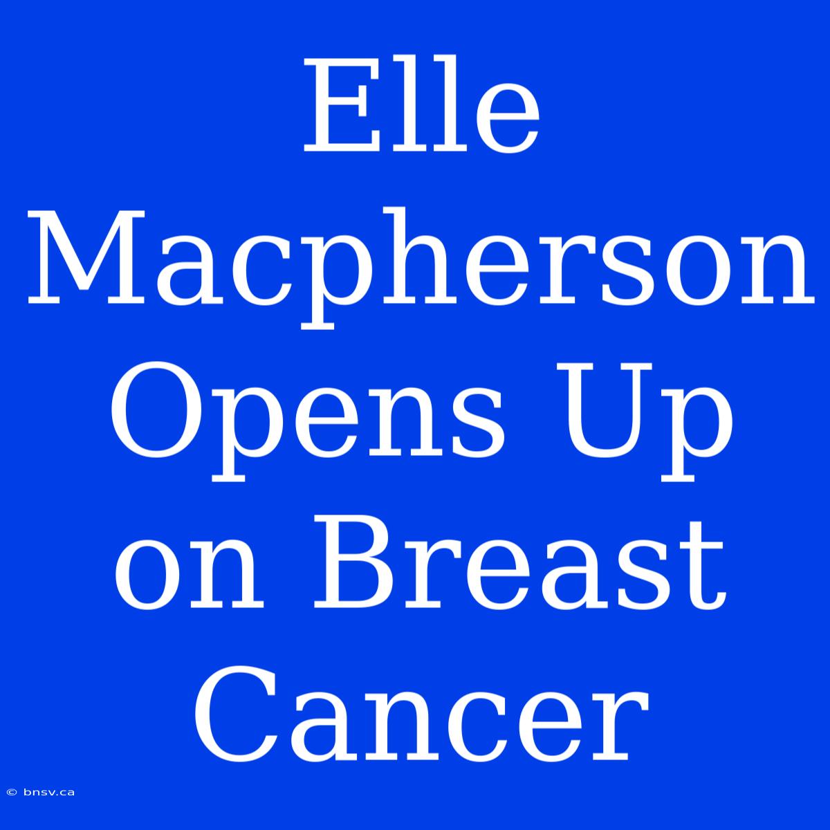 Elle Macpherson Opens Up On Breast Cancer