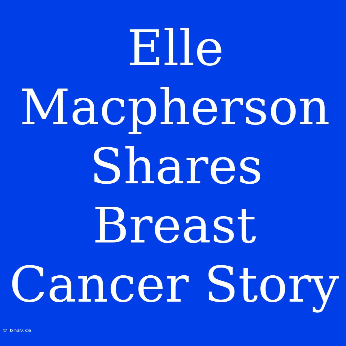 Elle Macpherson Shares Breast Cancer Story