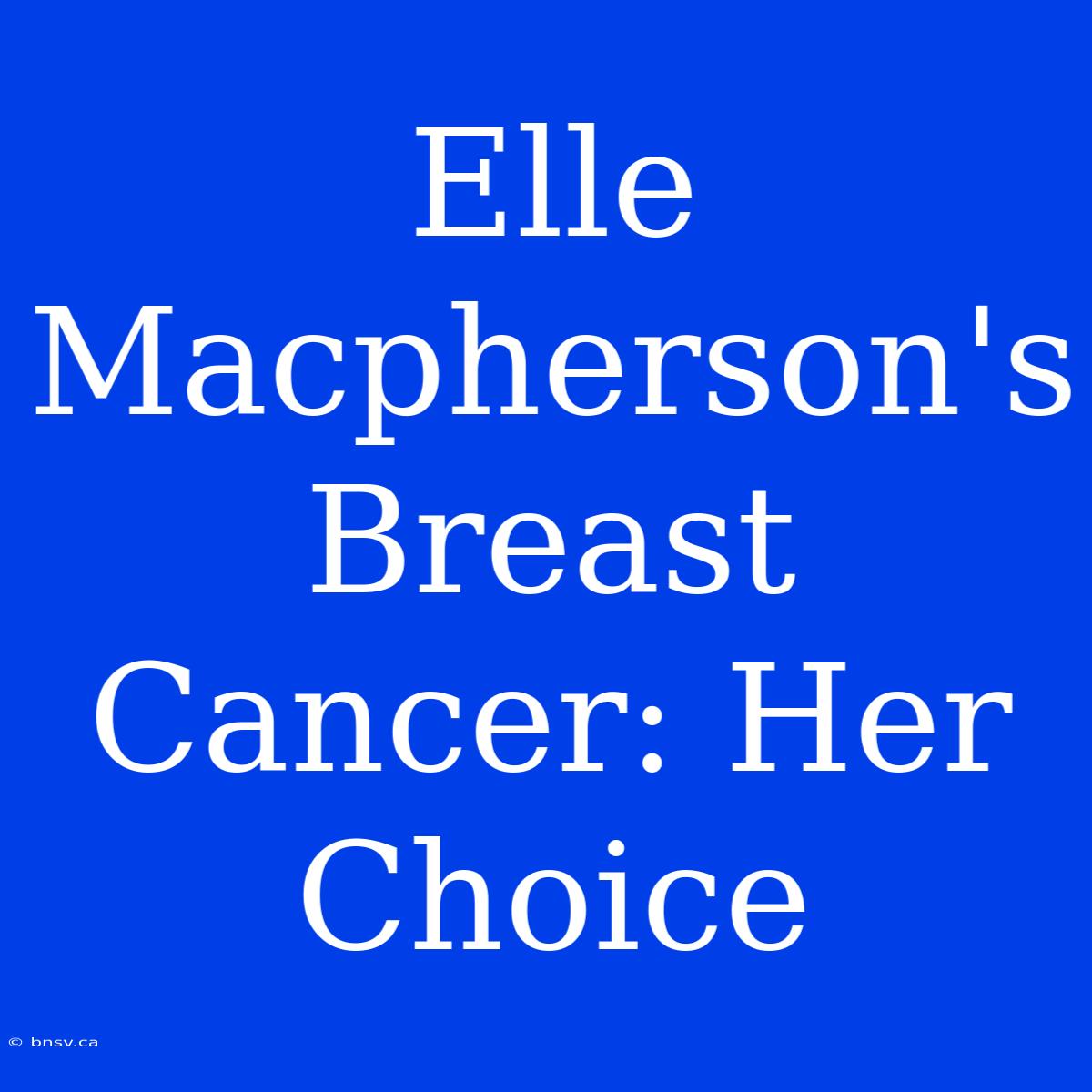 Elle Macpherson's Breast Cancer: Her Choice