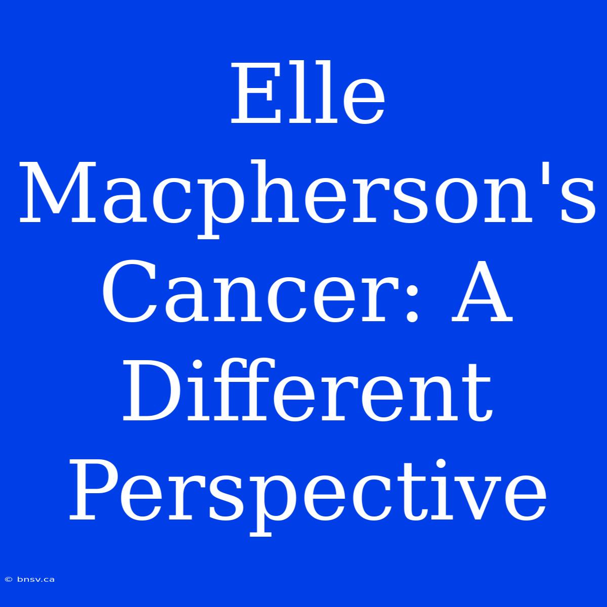 Elle Macpherson's Cancer: A Different Perspective