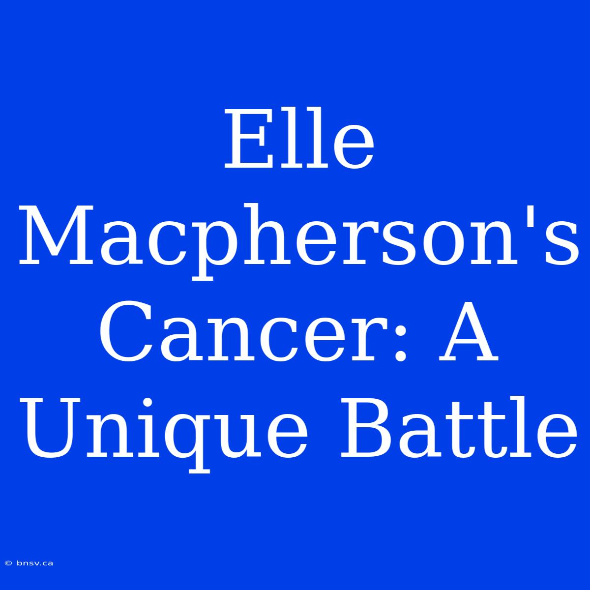 Elle Macpherson's Cancer: A Unique Battle