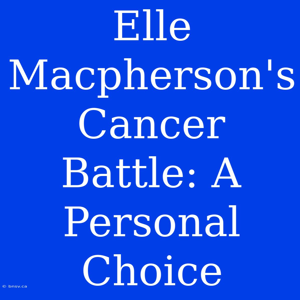 Elle Macpherson's Cancer Battle: A Personal Choice