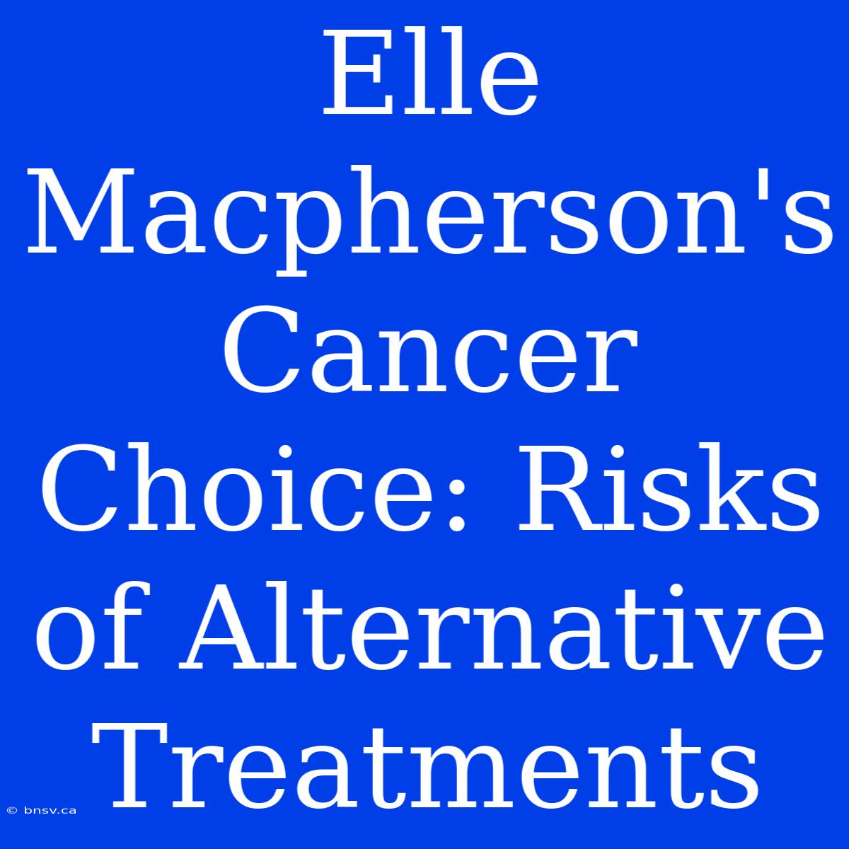 Elle Macpherson's Cancer Choice: Risks Of Alternative Treatments