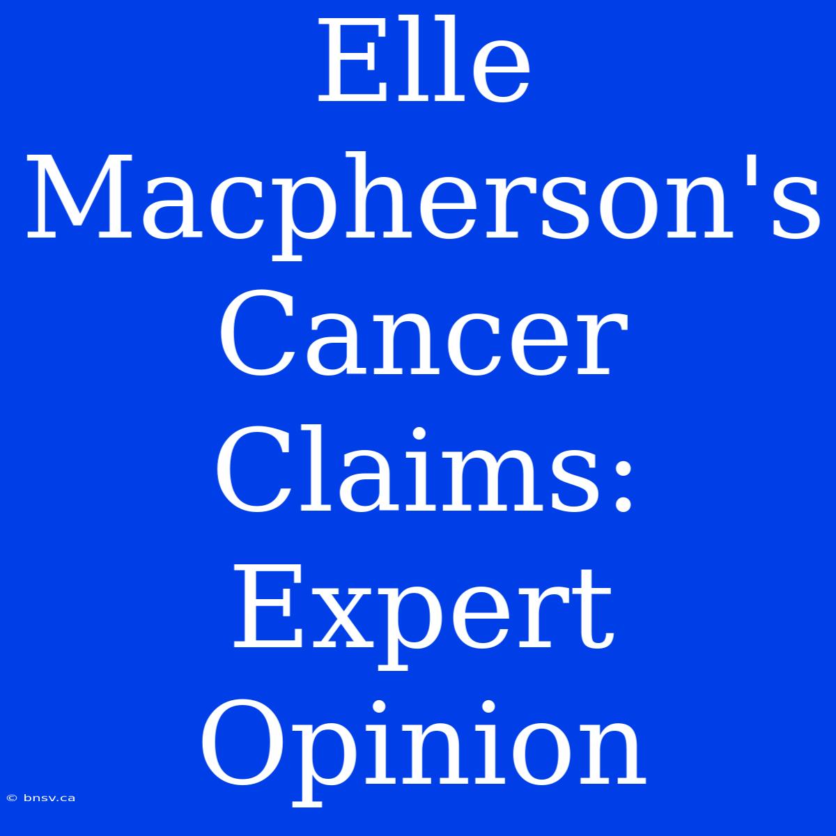 Elle Macpherson's Cancer Claims: Expert Opinion