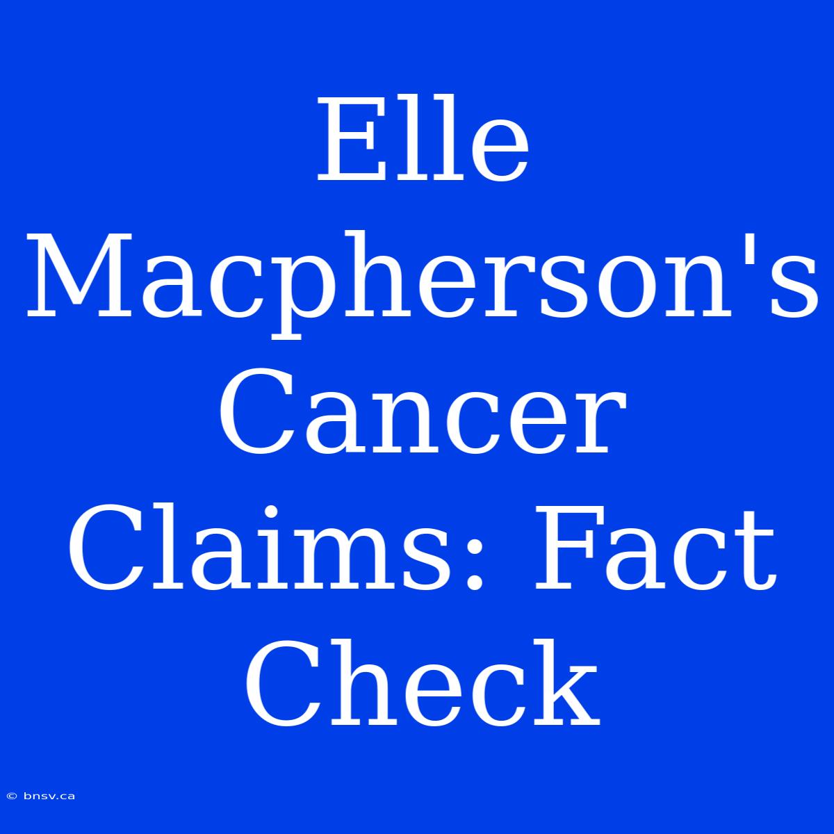 Elle Macpherson's Cancer Claims: Fact Check