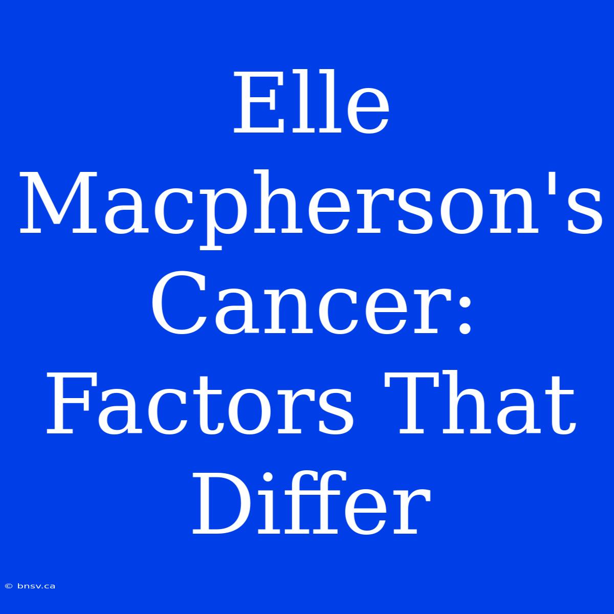 Elle Macpherson's Cancer: Factors That Differ