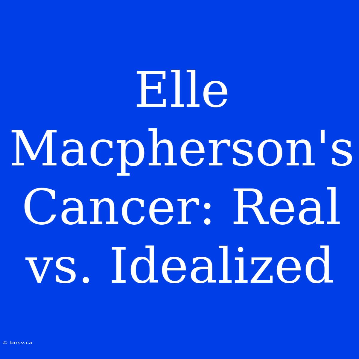 Elle Macpherson's Cancer: Real Vs. Idealized