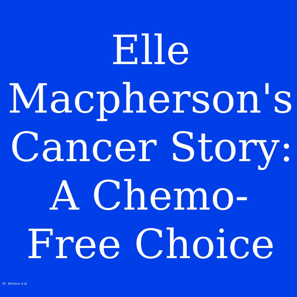 Elle Macpherson's Cancer Story: A Chemo-Free Choice