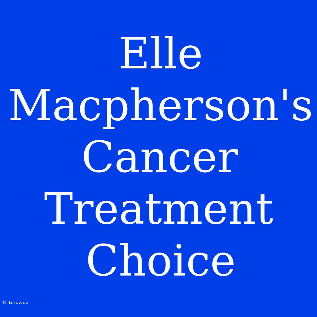 Elle Macpherson's Cancer Treatment Choice