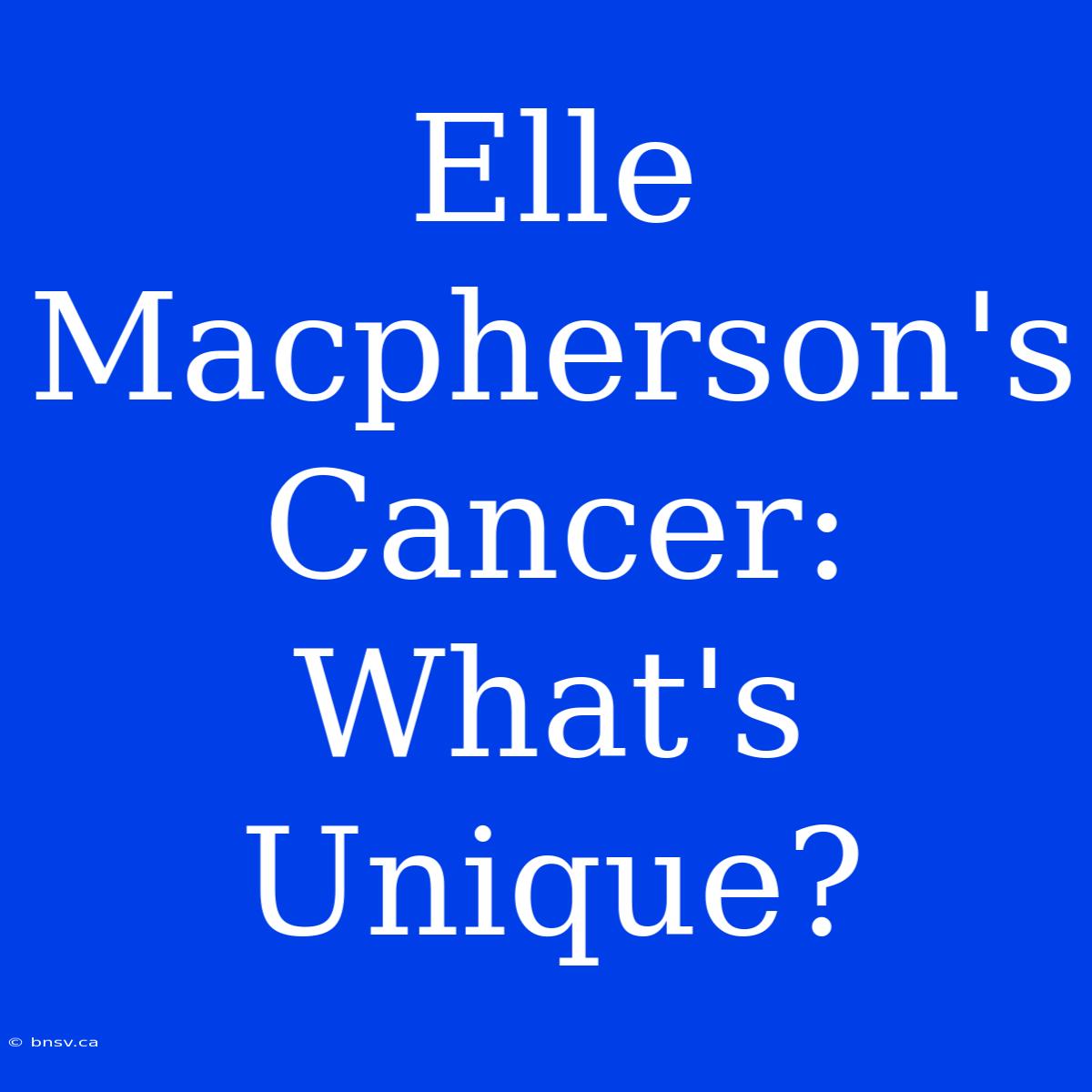 Elle Macpherson's Cancer: What's Unique?