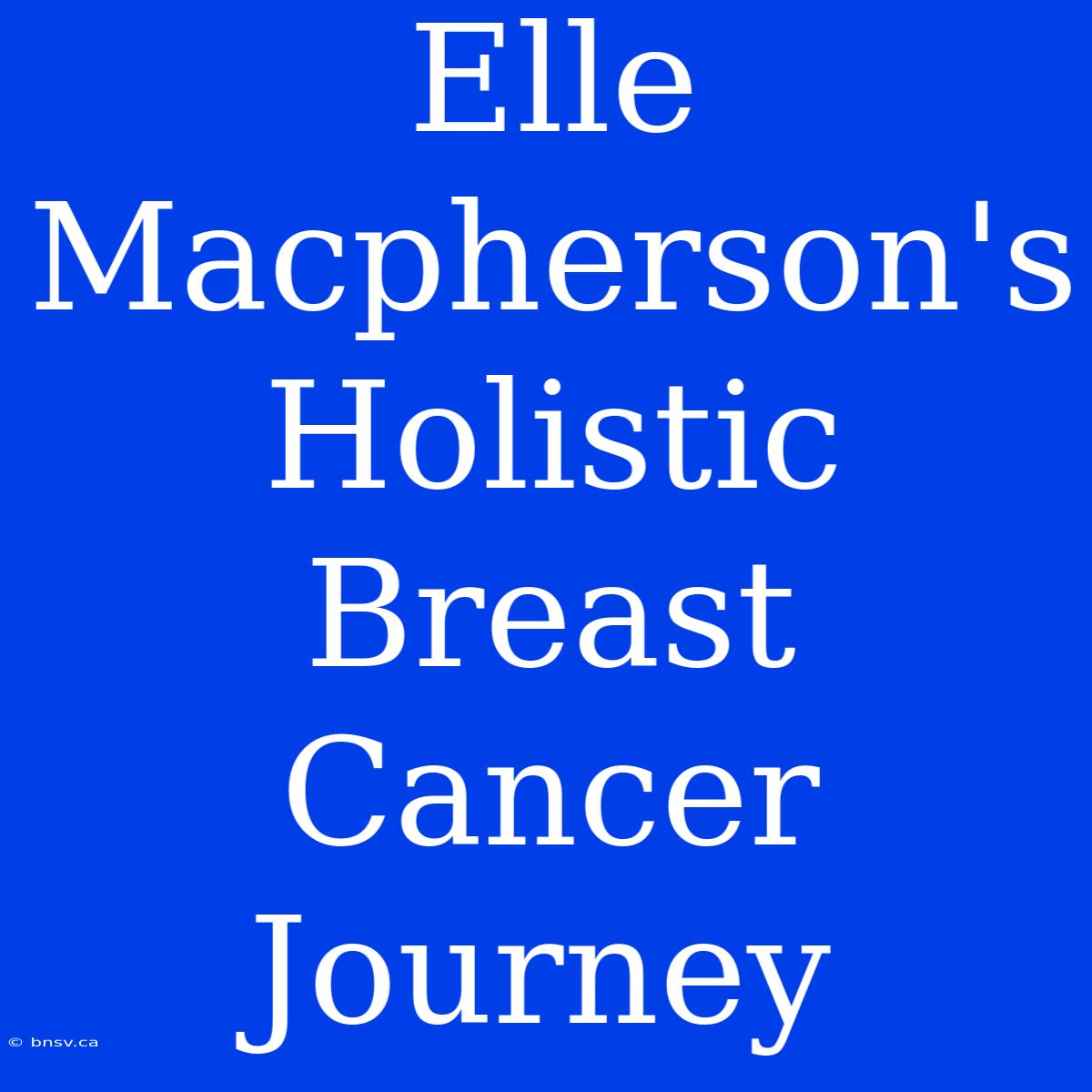 Elle Macpherson's Holistic Breast Cancer Journey