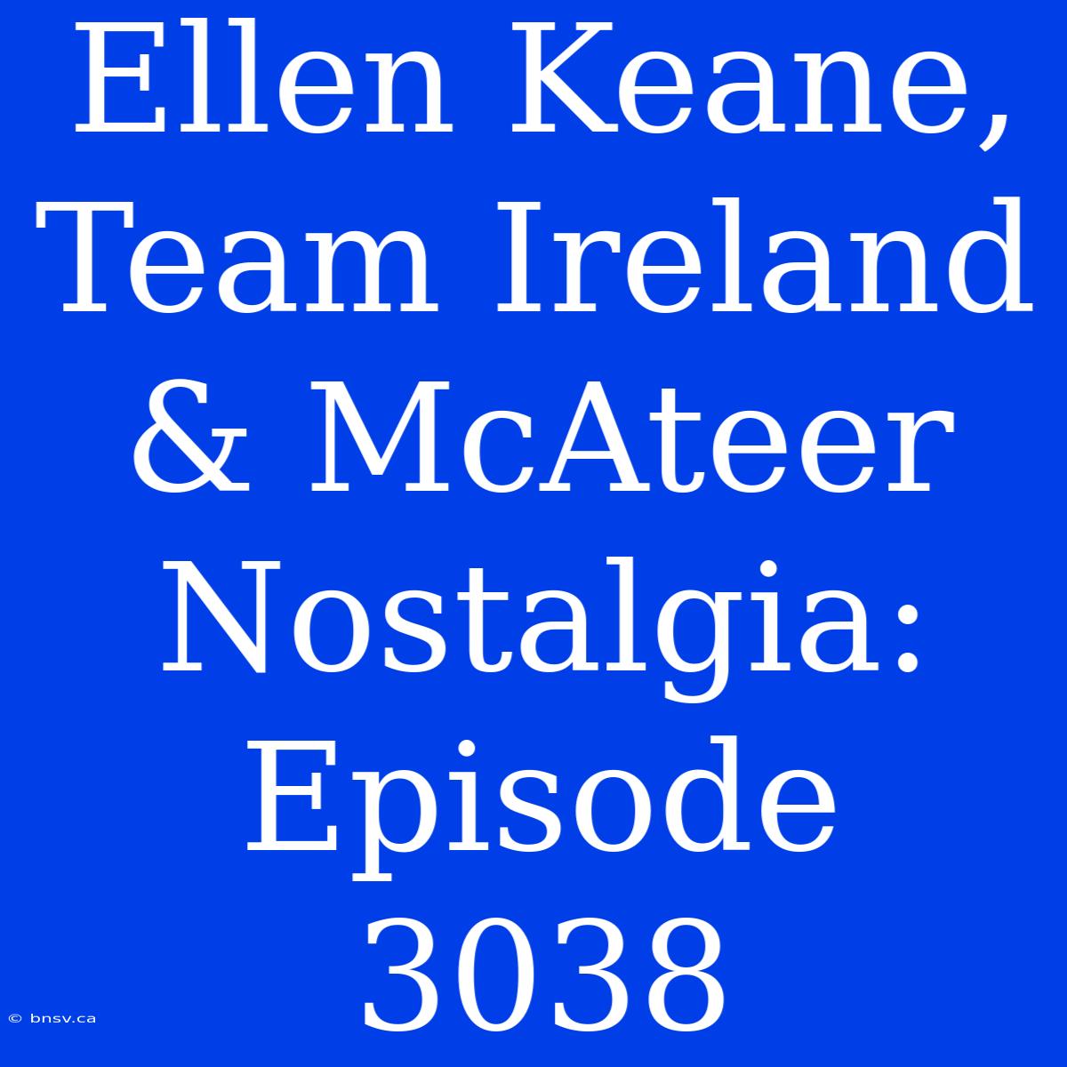 Ellen Keane, Team Ireland & McAteer Nostalgia: Episode 3038