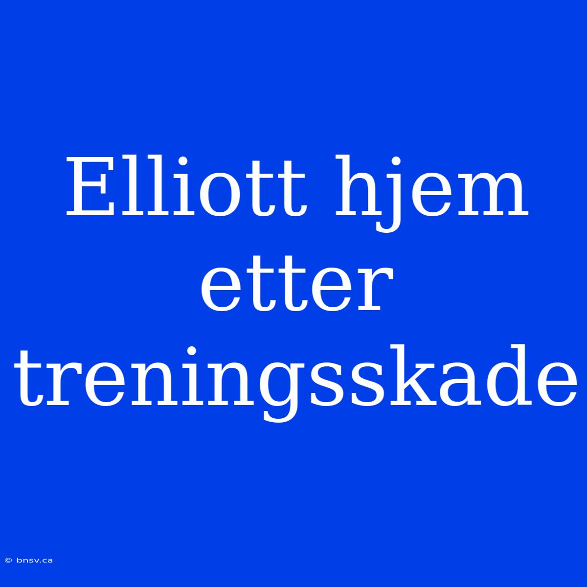 Elliott Hjem Etter Treningsskade