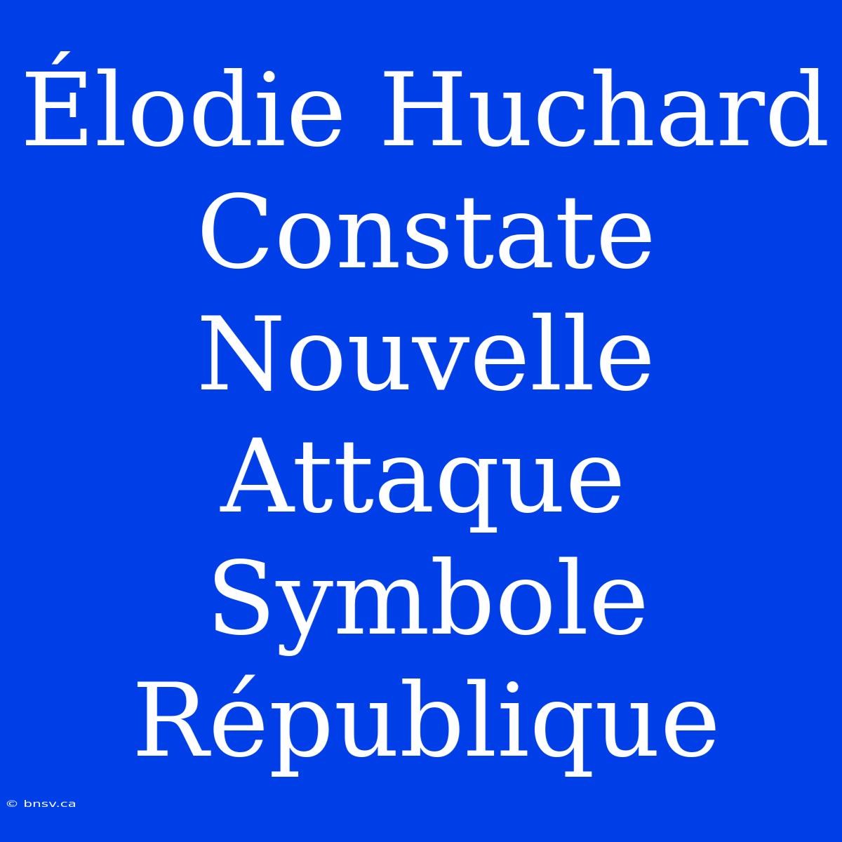 Élodie Huchard Constate Nouvelle Attaque Symbole République