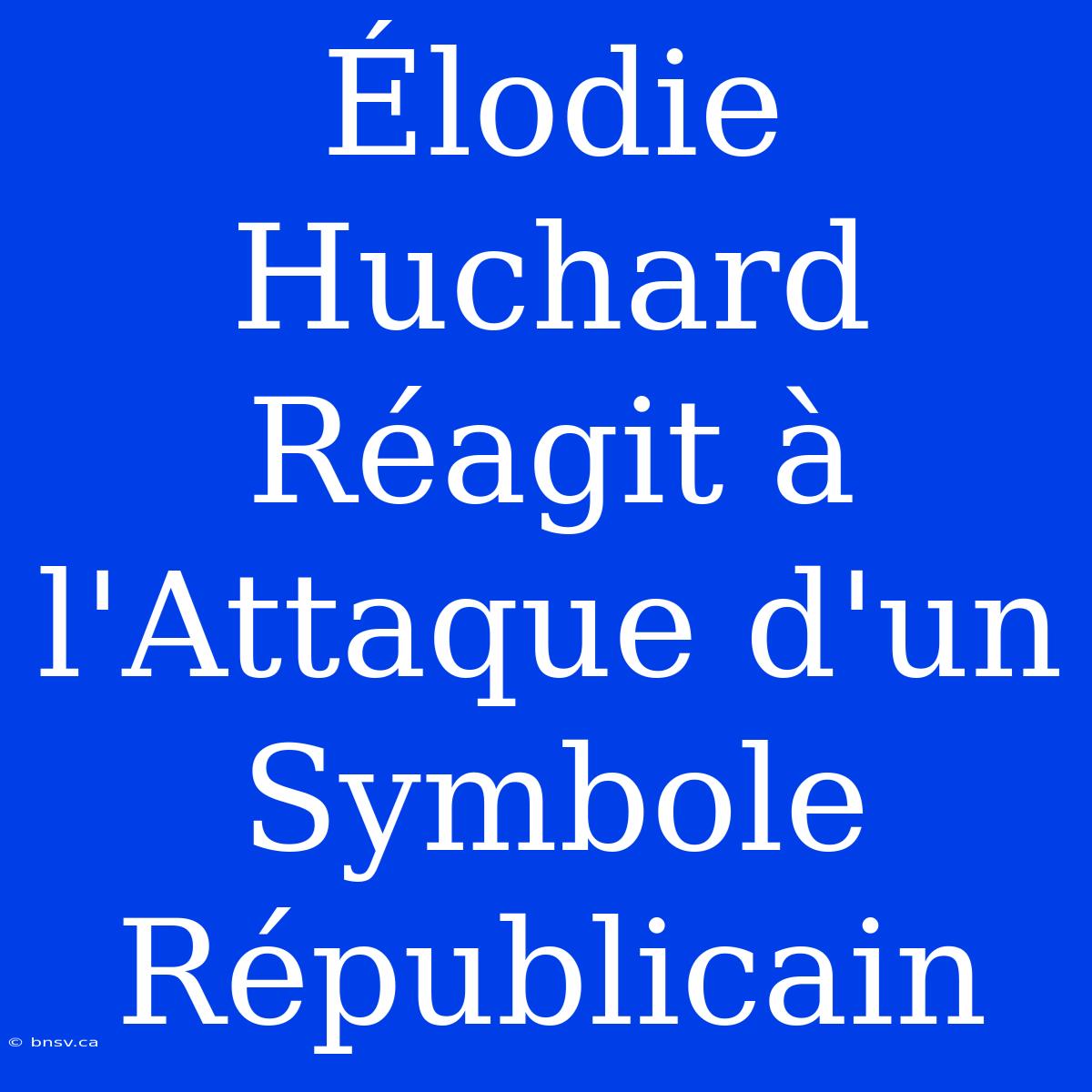 Élodie Huchard Réagit À L'Attaque D'un Symbole Républicain