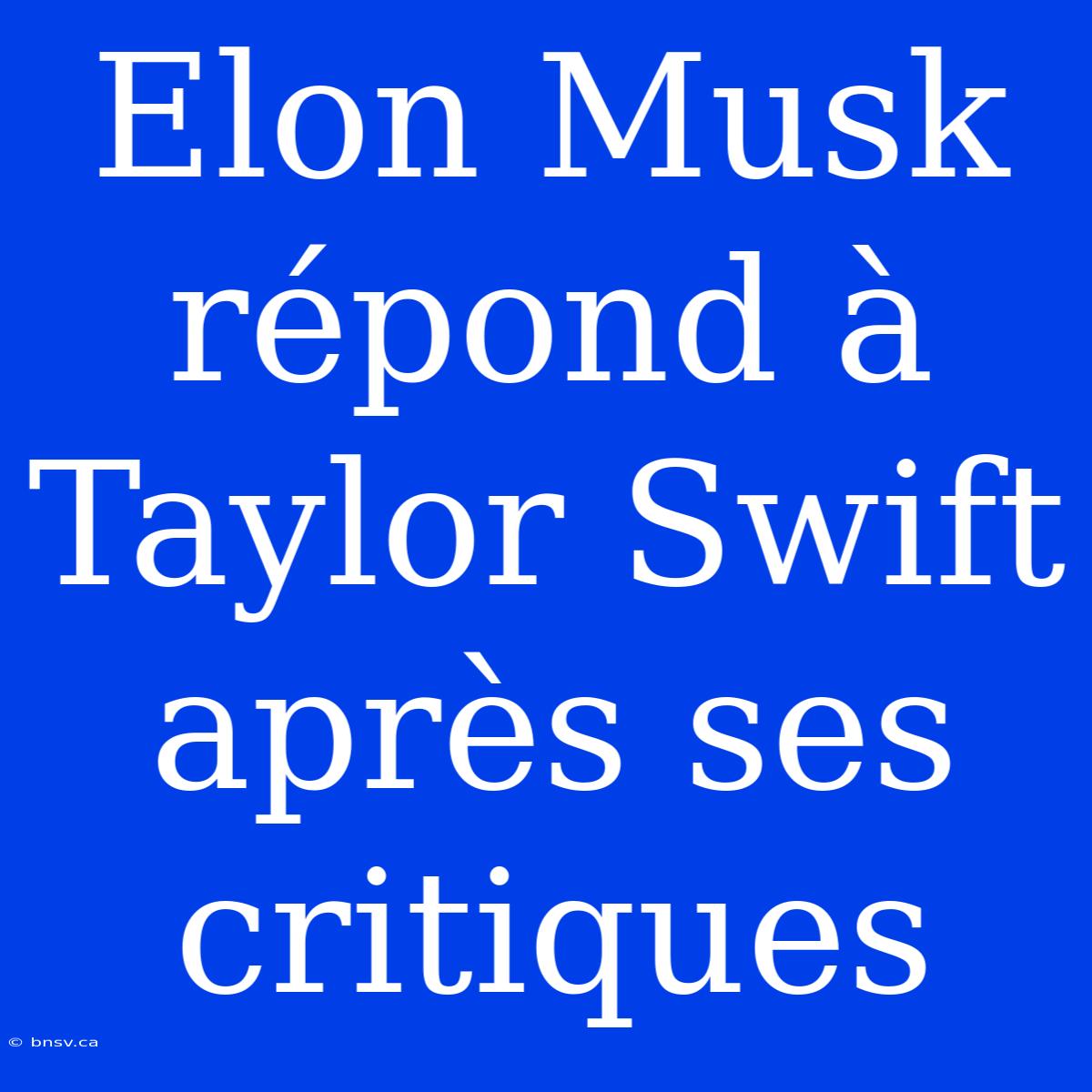 Elon Musk Répond À Taylor Swift Après Ses Critiques