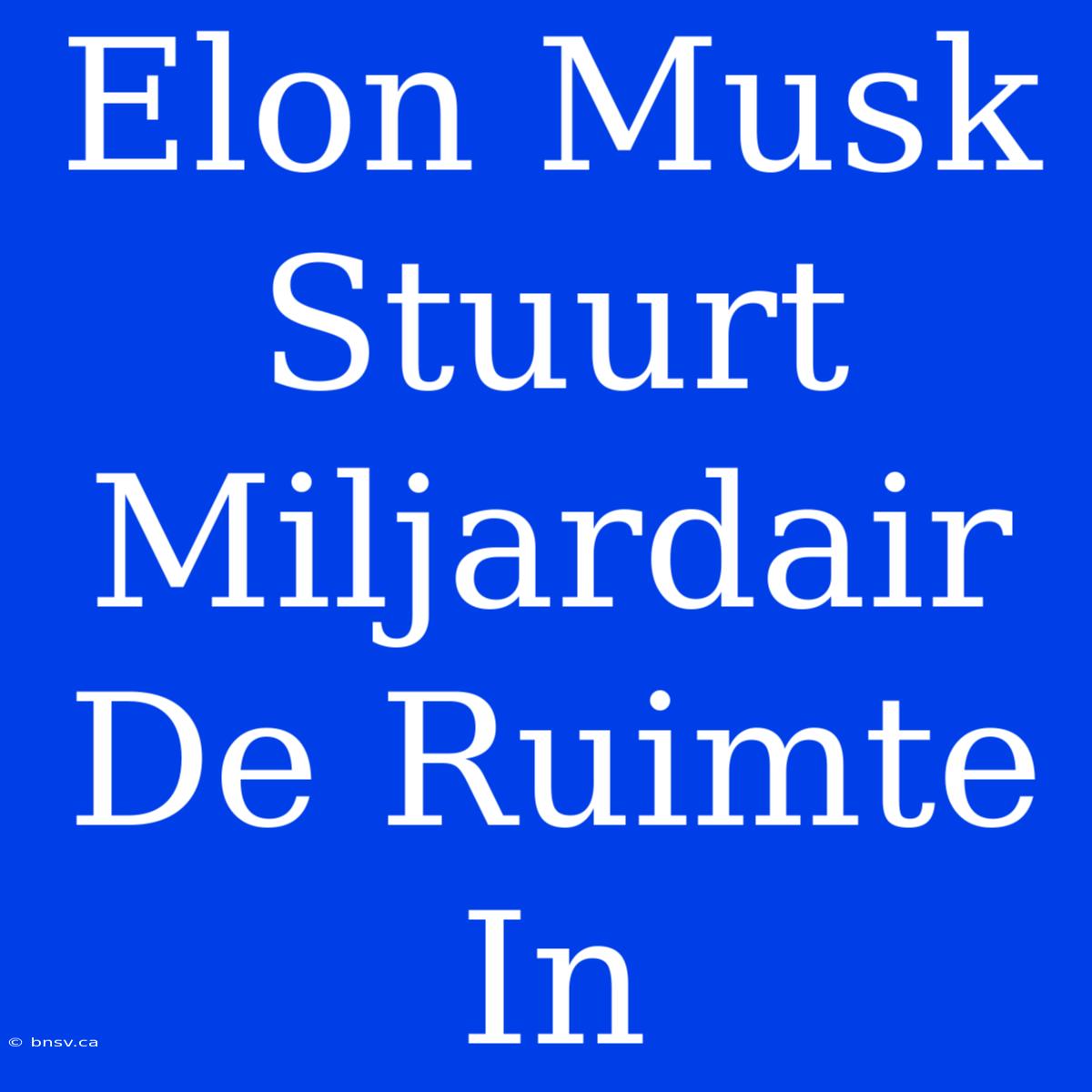 Elon Musk Stuurt Miljardair De Ruimte In