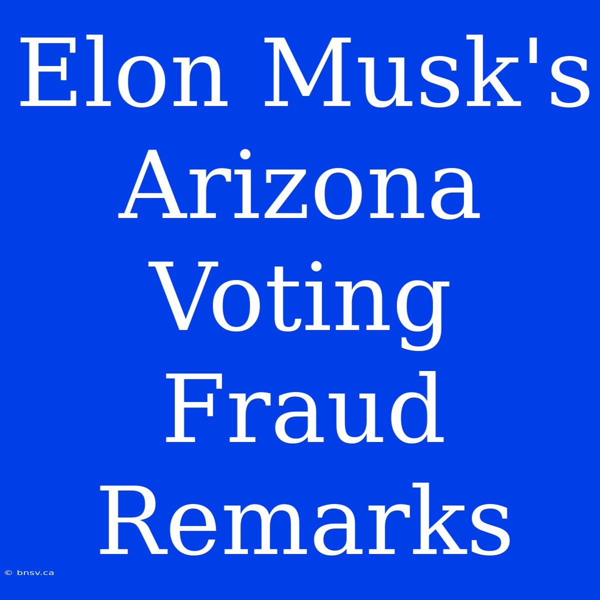 Elon Musk's Arizona Voting Fraud Remarks