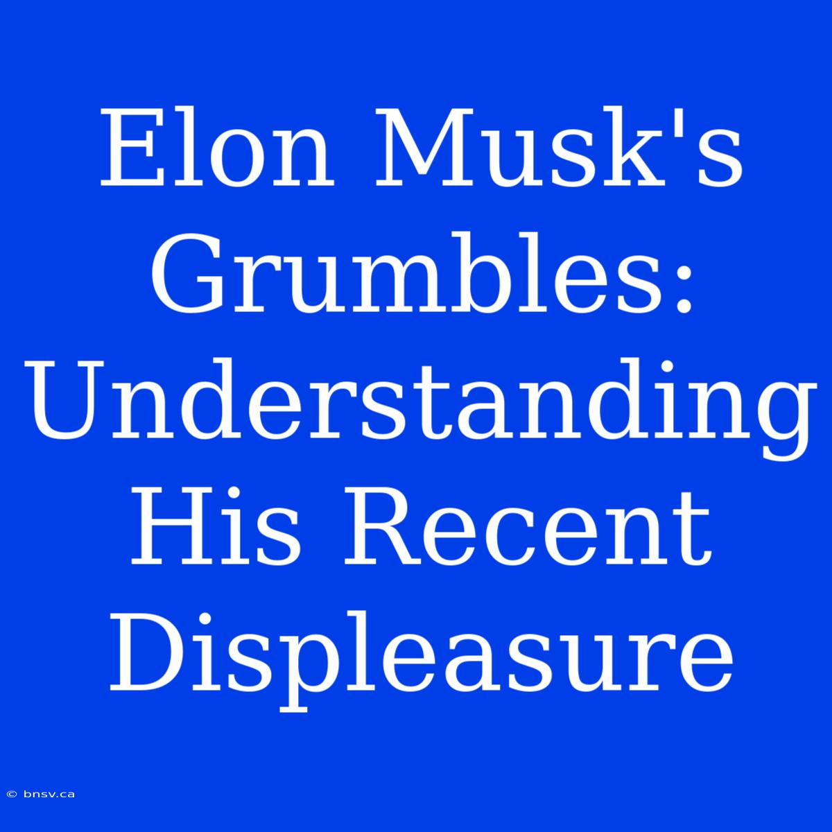 Elon Musk's Grumbles: Understanding His Recent Displeasure