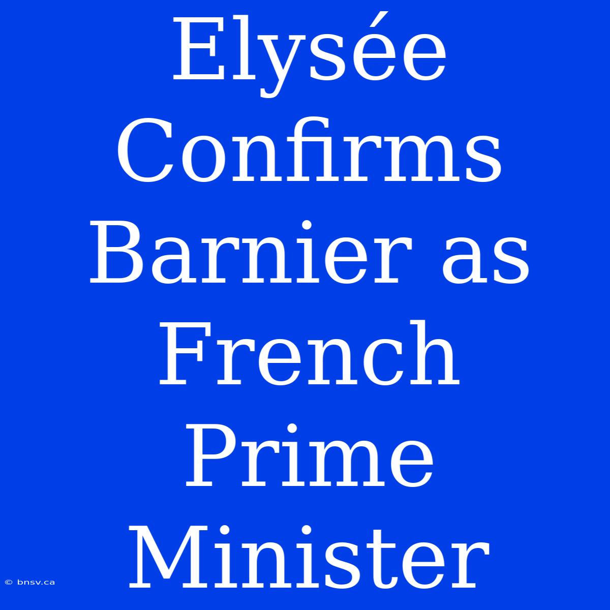 Elysée Confirms Barnier As French Prime Minister