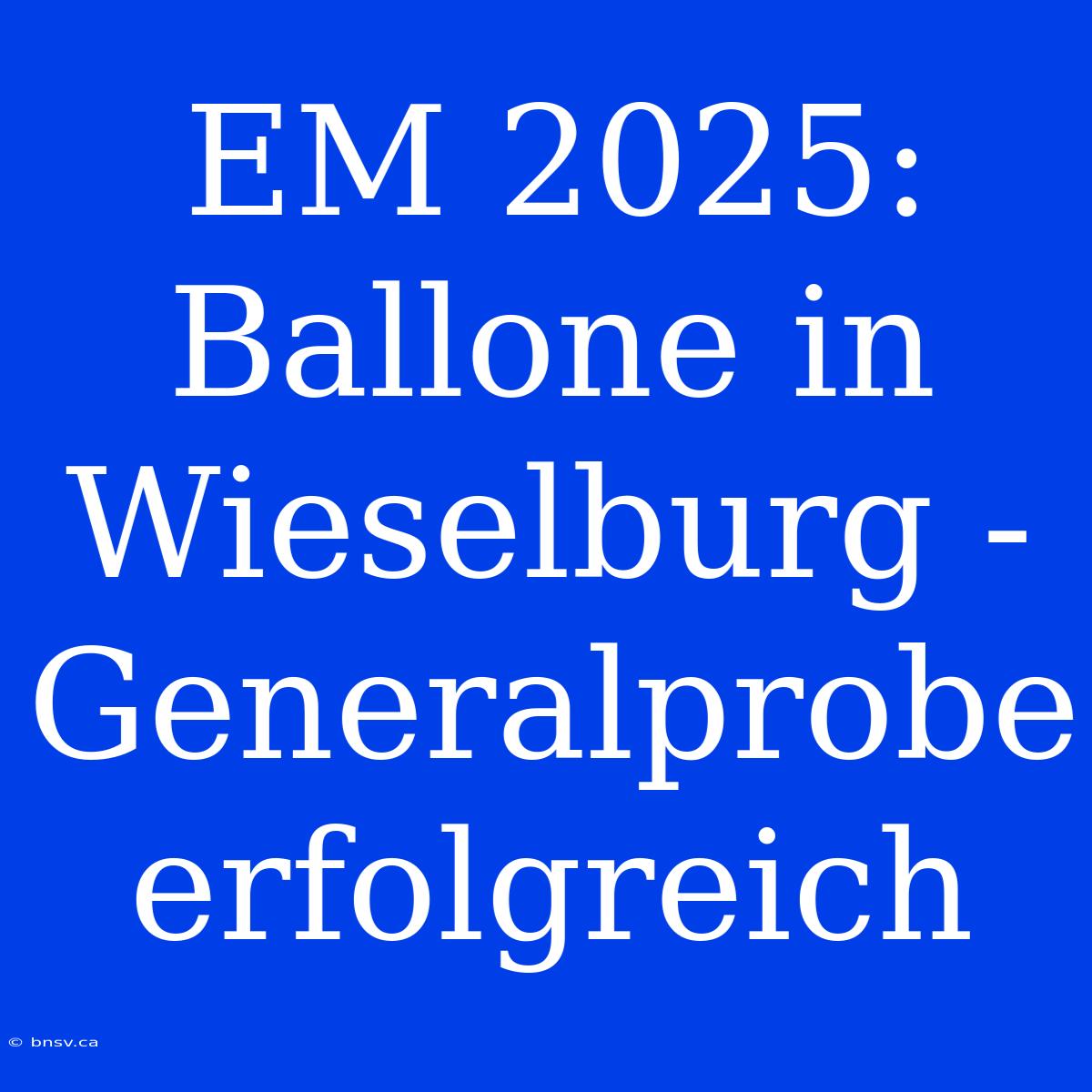 EM 2025: Ballone In Wieselburg - Generalprobe Erfolgreich