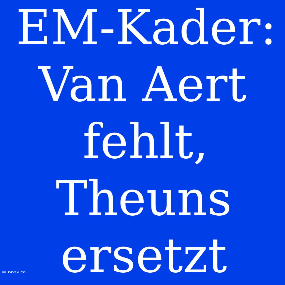 EM-Kader: Van Aert Fehlt, Theuns Ersetzt