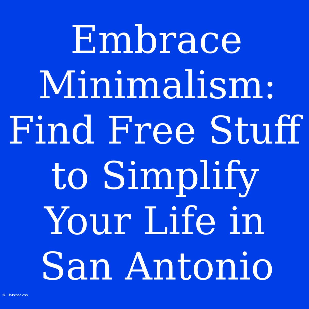 Embrace Minimalism: Find Free Stuff To Simplify Your Life In San Antonio