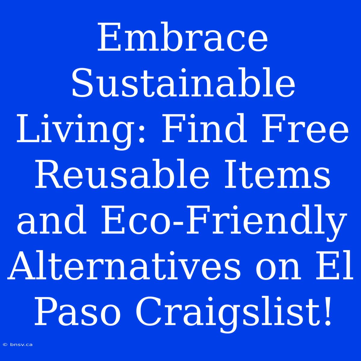 Embrace Sustainable Living: Find Free Reusable Items And Eco-Friendly Alternatives On El Paso Craigslist!